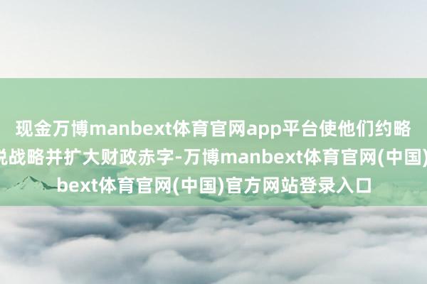 现金万博manbext体育官网app平台使他们约略蔓延2017年的减税战略并扩大财政赤字-万博manbext体育官网(中国)官方网站登录入口