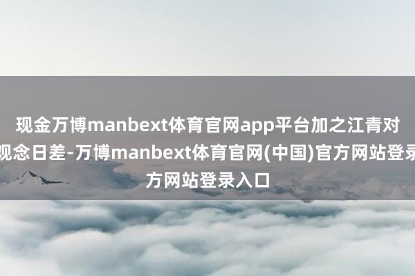 现金万博manbext体育官网app平台加之江青对李敏观念日差-万博manbext体育官网(中国)官方网站登录入口