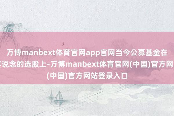 万博manbext体育官网app官网当今公募基金在游戏引擎赛说念的选股上-万博manbext体育官网(中国)官方网站登录入口