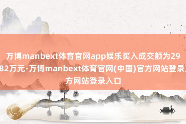 万博manbext体育官网app娱乐买入成交额为2996.82万元-万博manbext体育官网(中国)官方网站登录入口