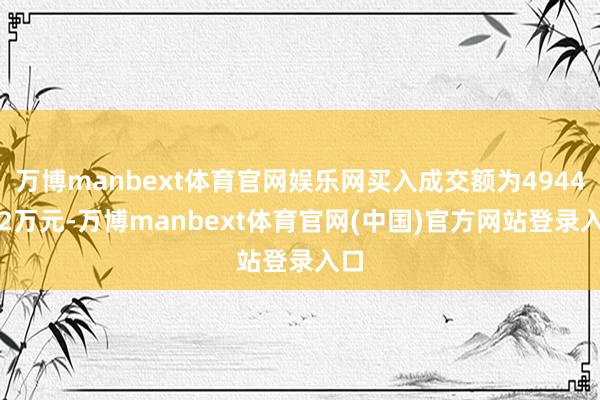 万博manbext体育官网娱乐网买入成交额为4944.62万元-万博manbext体育官网(中国)官方网站登录入口