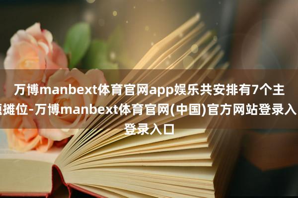 万博manbext体育官网app娱乐共安排有7个主题摊位-万博manbext体育官网(中国)官方网站登录入口