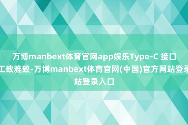 万博manbext体育官网app娱乐Type-C 接口显得工致雅致-万博manbext体育官网(中国)官方网站登录入口
