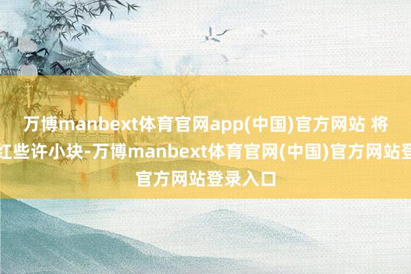 万博manbext体育官网app(中国)官方网站 将面团分红些许小块-万博manbext体育官网(中国)官方网站登录入口
