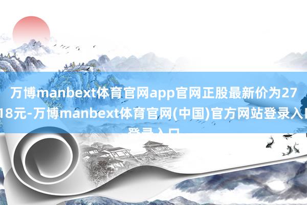 万博manbext体育官网app官网正股最新价为27.18元-万博manbext体育官网(中国)官方网站登录入口