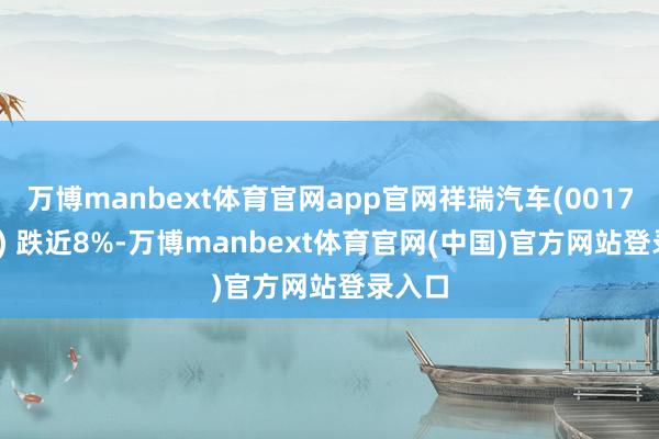 万博manbext体育官网app官网祥瑞汽车(00175.HK) 跌近8%-万博manbext体育官网(中国)官方网站登录入口