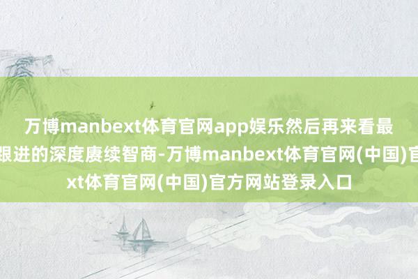 万博manbext体育官网app娱乐然后再来看最近许多厂商都在跟进的深度赓续智商-万博manbext体育官网(中国)官方网站登录入口
