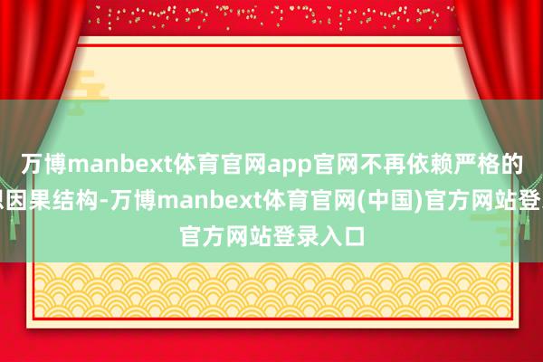 万博manbext体育官网app官网不再依赖严格的自追想因果结构-万博manbext体育官网(中国)官方网站登录入口