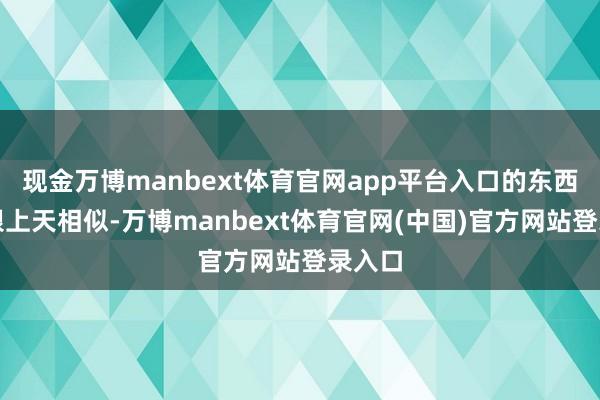 现金万博manbext体育官网app平台入口的东西贵得跟上天相似-万博manbext体育官网(中国)官方网站登录入口