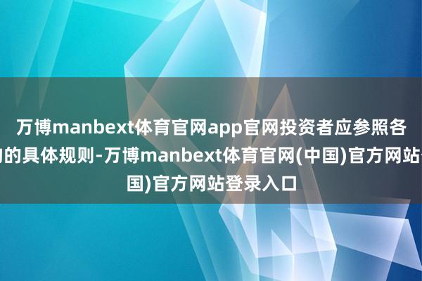 万博manbext体育官网app官网投资者应参照各代销机构的具体规则-万博manbext体育官网(中国)官方网站登录入口