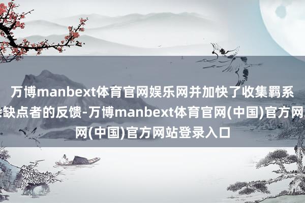 万博manbext体育官网娱乐网并加快了收集羁系者针对复杂缺点者的反馈-万博manbext体育官网(中国)官方网站登录入口
