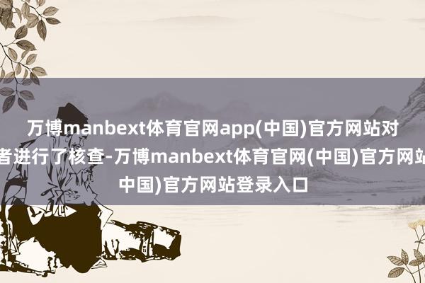 万博manbext体育官网app(中国)官方网站对报价投资者进行了核查-万博manbext体育官网(中国)官方网站登录入口
