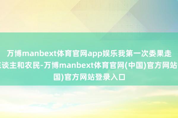 万博manbext体育官网app娱乐我第一次委果走近了工东谈主和农民-万博manbext体育官网(中国)官方网站登录入口