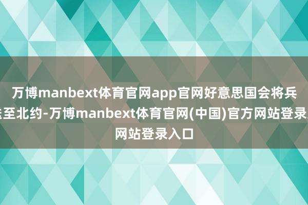 万博manbext体育官网app官网好意思国会将兵器送至北约-万博manbext体育官网(中国)官方网站登录入口