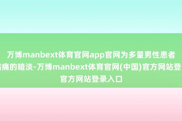 万博manbext体育官网app官网为多量男性患者终结病痛的暗淡-万博manbext体育官网(中国)官方网站登录入口