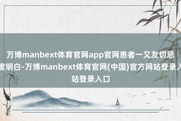 万博manbext体育官网app官网患者一又友切忌过度明白-万博manbext体育官网(中国)官方网站登录入口