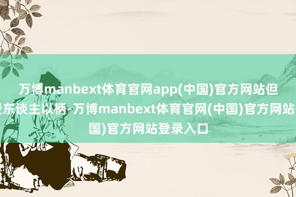 万博manbext体育官网app(中国)官方网站但也不想授东谈主以柄-万博manbext体育官网(中国)官方网站登录入口