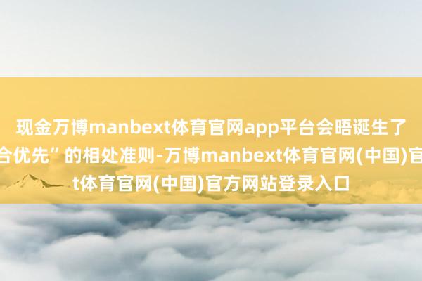 现金万博manbext体育官网app平台会晤诞生了“不合可控、配合优先”的相处准则-万博manbext体育官网(中国)官方网站登录入口