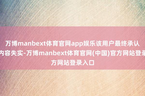 万博manbext体育官网app娱乐该用户最终承认投诉内容失实-万博manbext体育官网(中国)官方网站登录入口