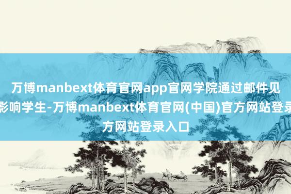万博manbext体育官网app官网学院通过邮件见知受影响学生-万博manbext体育官网(中国)官方网站登录入口