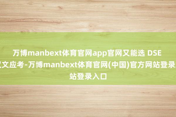 万博manbext体育官网app官网又能选 DSE 用汉文应考-万博manbext体育官网(中国)官方网站登录入口