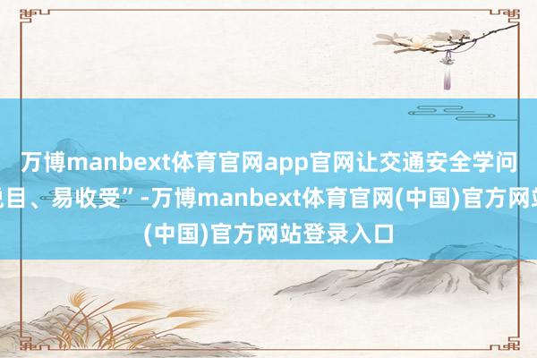 万博manbext体育官网app官网让交通安全学问“美妙、悦目、易收受”-万博manbext体育官网(中国)官方网站登录入口