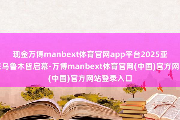 现金万博manbext体育官网app平台2025亚欧时装周在乌鲁木皆启幕-万博manbext体育官网(中国)官方网站登录入口