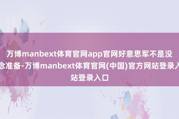 万博manbext体育官网app官网好意思军不是没作念准备-万博manbext体育官网(中国)官方网站登录入口