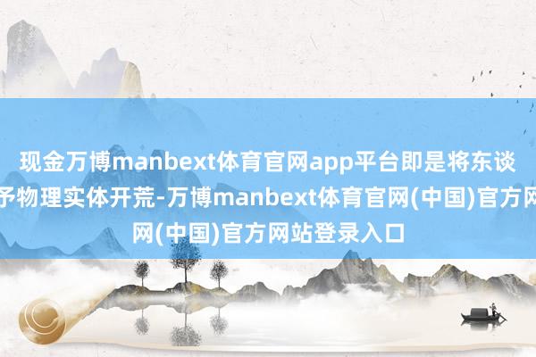 现金万博manbext体育官网app平台即是将东谈主工智能赋予物理实体开荒-万博manbext体育官网(中国)官方网站登录入口