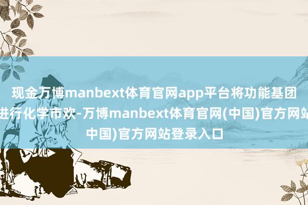 现金万博manbext体育官网app平台将功能基团与白炭黑进行化学市欢-万博manbext体育官网(中国)官方网站登录入口