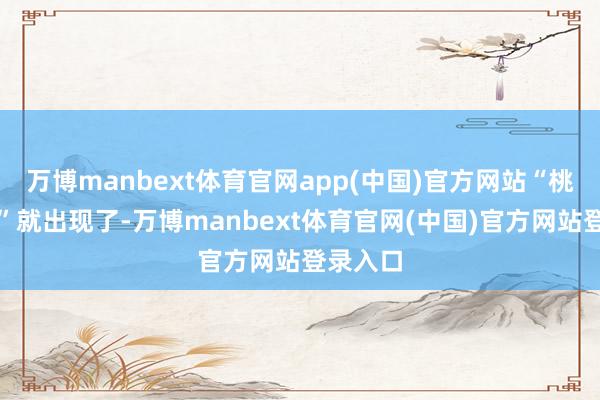 万博manbext体育官网app(中国)官方网站“桃花女郎”就出现了-万博manbext体育官网(中国)官方网站登录入口
