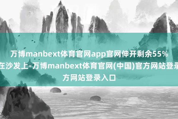 万博manbext体育官网app官网伸开剩余55%我坐在沙发上-万博manbext体育官网(中国)官方网站登录入口