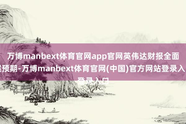 万博manbext体育官网app官网英伟达财报全面超预期-万博manbext体育官网(中国)官方网站登录入口