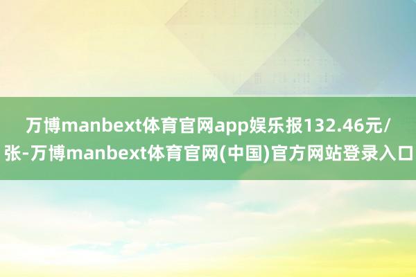 万博manbext体育官网app娱乐报132.46元/张-万博manbext体育官网(中国)官方网站登录入口