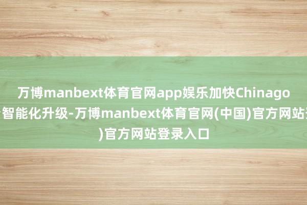 万博manbext体育官网app娱乐加快Chinagoods平台智能化升级-万博manbext体育官网(中国)官方网站登录入口