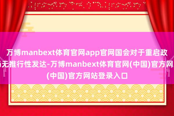 万博manbext体育官网app官网国会对于重启政府的筹画仍无推行性发达-万博manbext体育官网(中国)官方网站登录入口