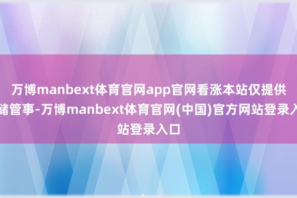 万博manbext体育官网app官网看涨本站仅提供存储管事-万博manbext体育官网(中国)官方网站登录入口