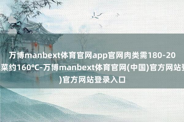 万博manbext体育官网app官网肉类需180-200℃、蔬菜约160℃-万博manbext体育官网(中国)官方网站登录入口