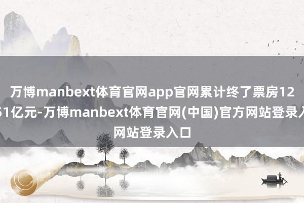 万博manbext体育官网app官网累计终了票房122.51亿元-万博manbext体育官网(中国)官方网站登录入口
