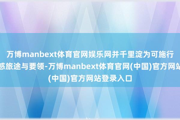 万博manbext体育官网娱乐网并千里淀为可施行的国外蛊惑旅途与要领-万博manbext体育官网(中国)官方网站登录入口