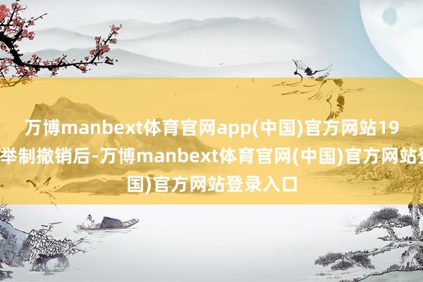 万博manbext体育官网app(中国)官方网站1905 年科举制撤销后-万博manbext体育官网(中国)官方网站登录入口