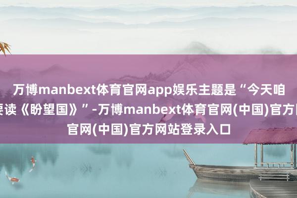 万博manbext体育官网app娱乐主题是“今天咱们为什么还要读《盼望国》”-万博manbext体育官网(中国)官方网站登录入口